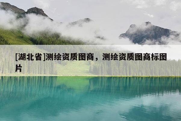 [湖北省]测绘资质图商，测绘资质图商标图片