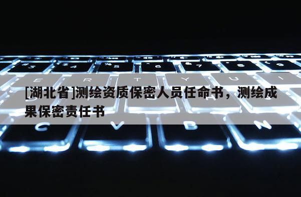 [湖北省]测绘资质保密人员任命书，测绘成果保密责任书