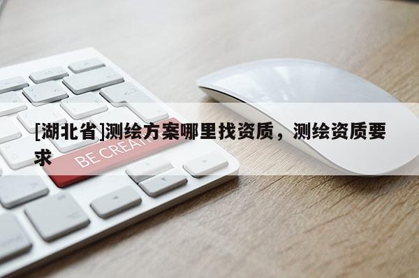 [湖北省]测绘方案哪里找资质，测绘资质要求