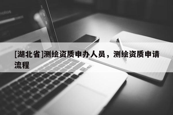[湖北省]测绘资质申办人员，测绘资质申请流程