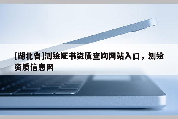 [湖北省]测绘证书资质查询网站入口，测绘资质信息网