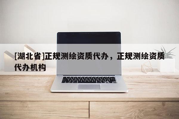 [湖北省]正规测绘资质代办，正规测绘资质代办机构