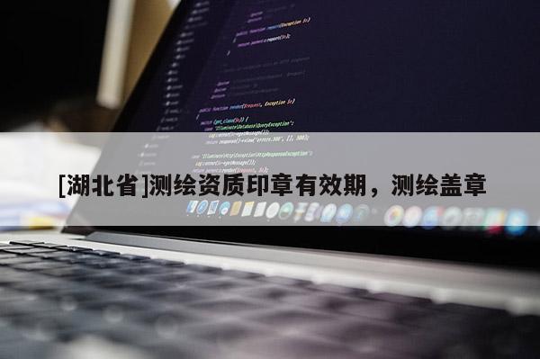 [湖北省]测绘资质印章有效期，测绘盖章