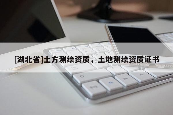 [湖北省]土方测绘资质，土地测绘资质证书