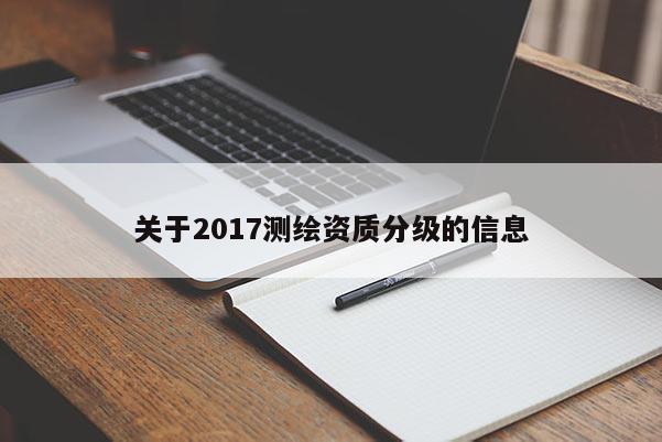 关于2017测绘资质分级的信息