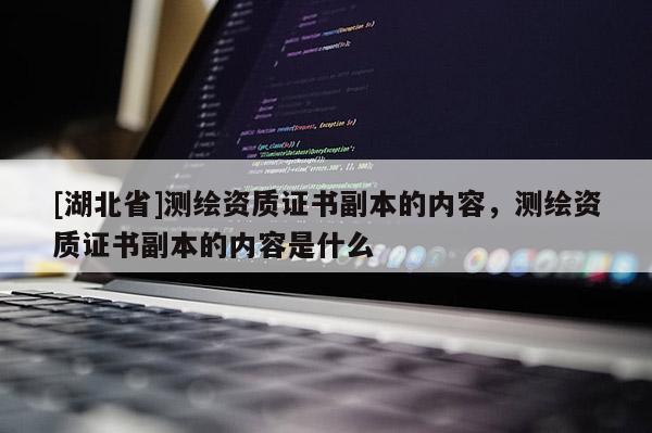 [湖北省]测绘资质证书副本的内容，测绘资质证书副本的内容是什么