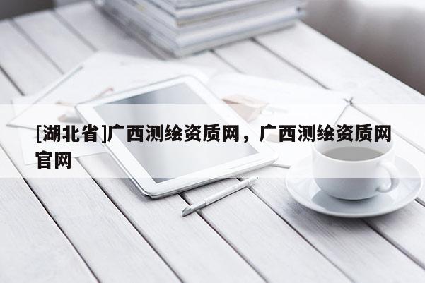 [湖北省]广西测绘资质网，广西测绘资质网官网