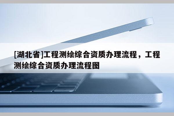 [湖北省]工程测绘综合资质办理流程，工程测绘综合资质办理流程图
