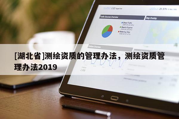 [湖北省]测绘资质的管理办法，测绘资质管理办法2019