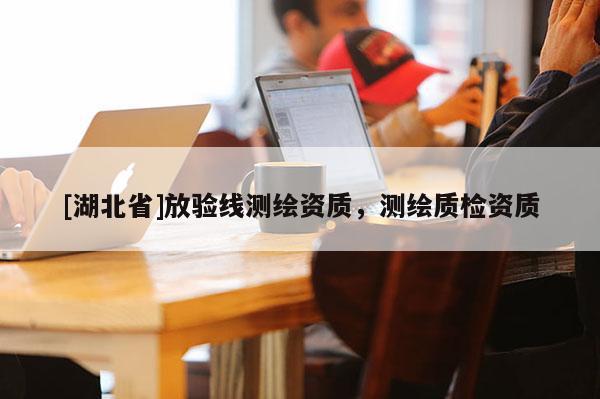 [湖北省]放验线测绘资质，测绘质检资质