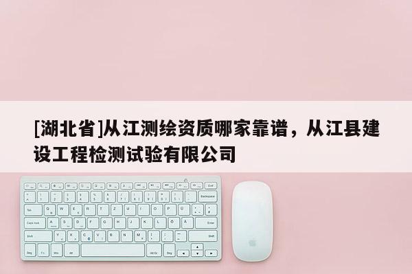 [湖北省]从江测绘资质哪家靠谱，从江县建设工程检测试验有限公司
