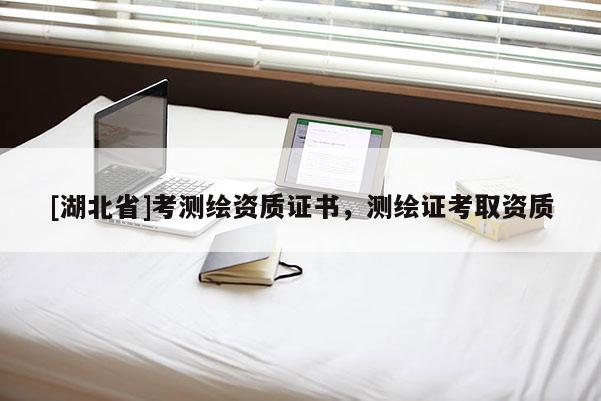 [湖北省]考测绘资质证书，测绘证考取资质