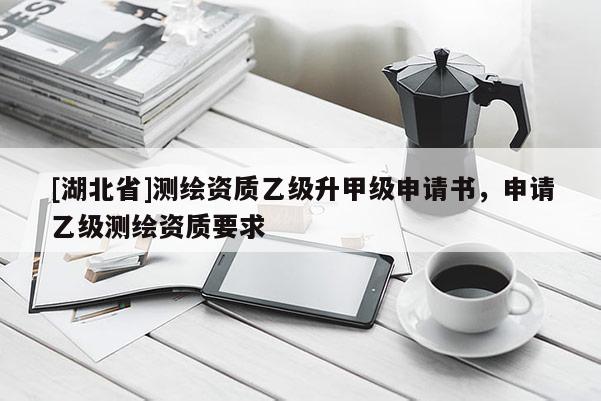 [湖北省]测绘资质乙级升甲级申请书，申请乙级测绘资质要求