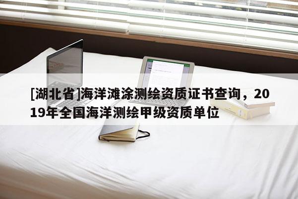 [湖北省]海洋滩涂测绘资质证书查询，2019年全国海洋测绘甲级资质单位