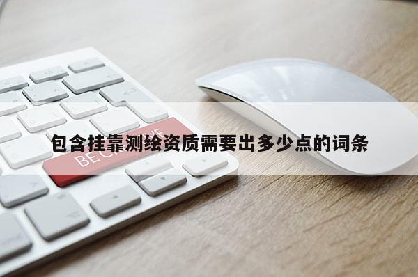 包含挂靠测绘资质需要出多少点的词条