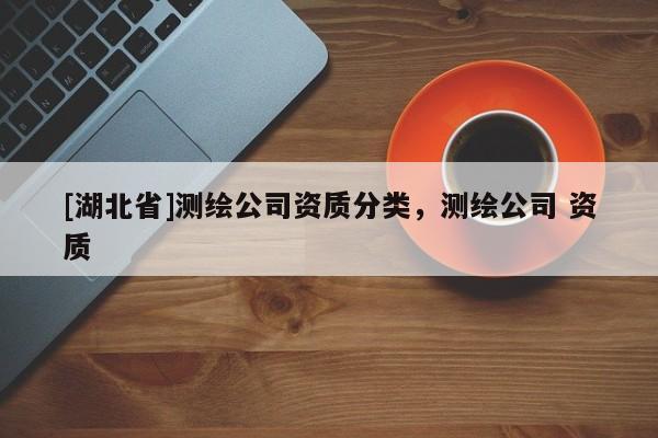 [湖北省]测绘公司资质分类，测绘公司 资质