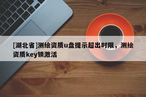 [湖北省]测绘资质u盘提示超出时限，测绘资质key锁激活