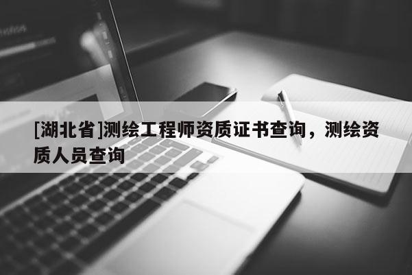 [湖北省]测绘工程师资质证书查询，测绘资质人员查询