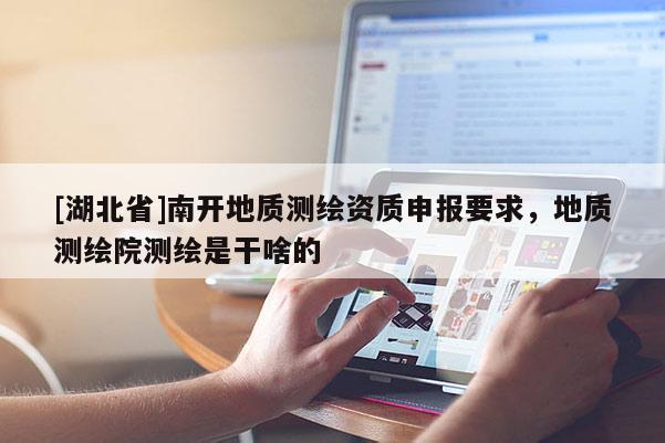 [湖北省]南开地质测绘资质申报要求，地质测绘院测绘是干啥的