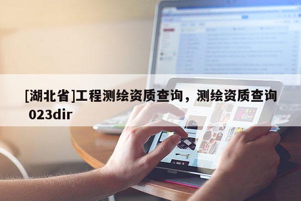 [湖北省]工程测绘资质查询，测绘资质查询 023dir