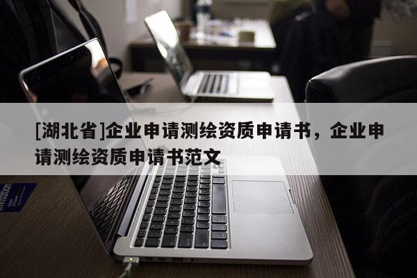 [湖北省]企业申请测绘资质申请书，企业申请测绘资质申请书范文