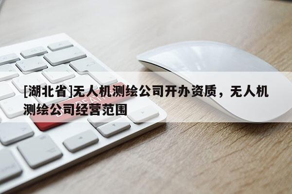 [湖北省]无人机测绘公司开办资质，无人机测绘公司经营范围