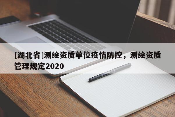 [湖北省]测绘资质单位疫情防控，测绘资质管理规定2020