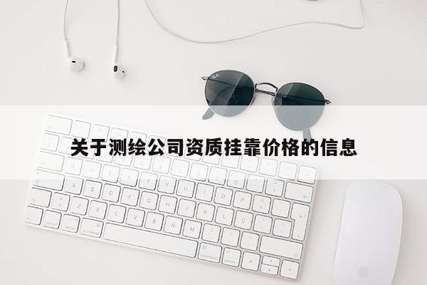 关于测绘公司资质挂靠价格的信息