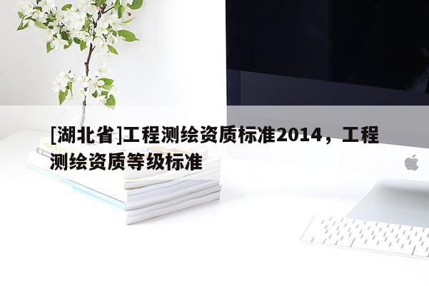 [湖北省]工程测绘资质标准2014，工程测绘资质等级标准