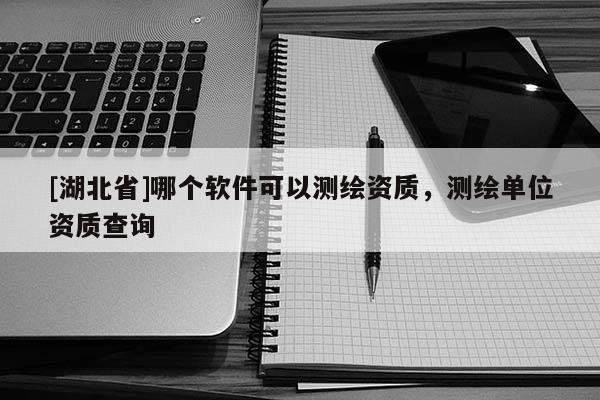 [湖北省]哪个软件可以测绘资质，测绘单位资质查询