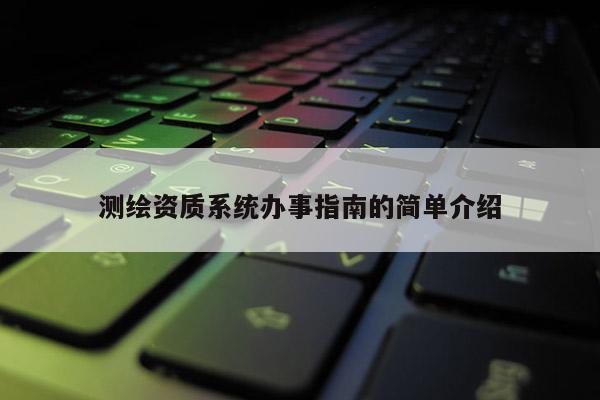 测绘资质系统办事指南的简单介绍