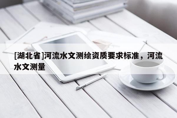 [湖北省]河流水文测绘资质要求标准，河流水文测量