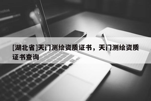 [湖北省]天门测绘资质证书，天门测绘资质证书查询