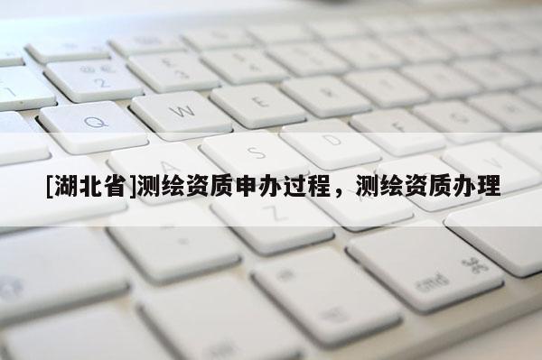 [湖北省]测绘资质申办过程，测绘资质办理