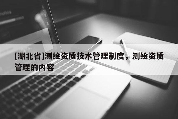 [湖北省]测绘资质技术管理制度，测绘资质管理的内容