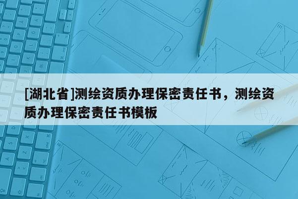 [湖北省]测绘资质办理保密责任书，测绘资质办理保密责任书模板