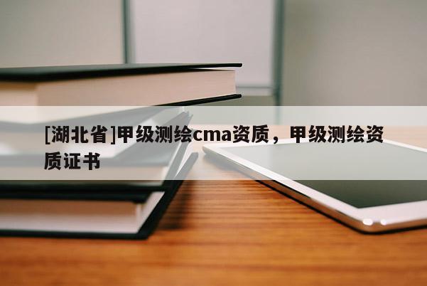 [湖北省]甲级测绘cma资质，甲级测绘资质证书
