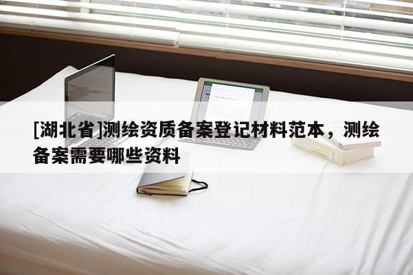 [湖北省]测绘资质备案登记材料范本，测绘备案需要哪些资料