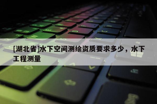 [湖北省]水下空间测绘资质要求多少，水下工程测量