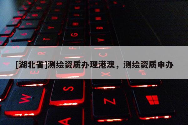 [湖北省]测绘资质办理港澳，测绘资质申办