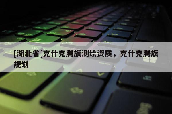 [湖北省]克什克腾旗测绘资质，克什克腾旗规划