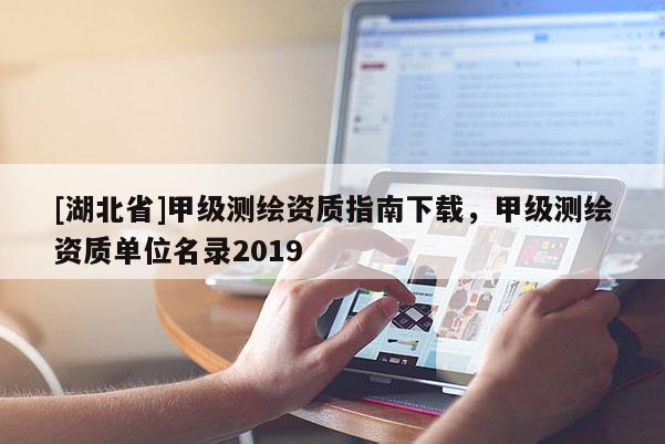 [湖北省]甲级测绘资质指南下载，甲级测绘资质单位名录2019