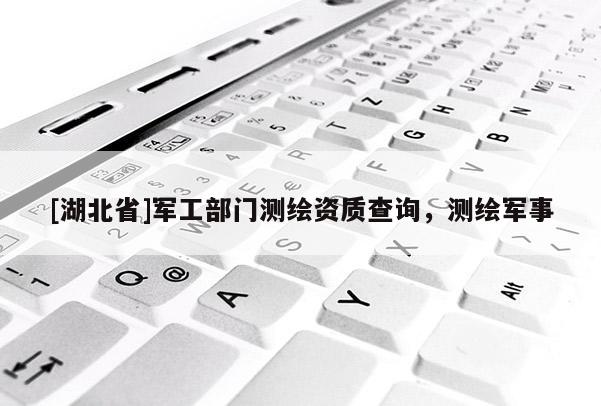 [湖北省]军工部门测绘资质查询，测绘军事