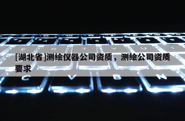 [湖北省]测绘仪器公司资质，测绘公司资质要求