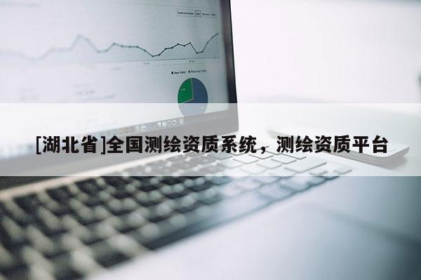 [湖北省]全国测绘资质系统，测绘资质平台