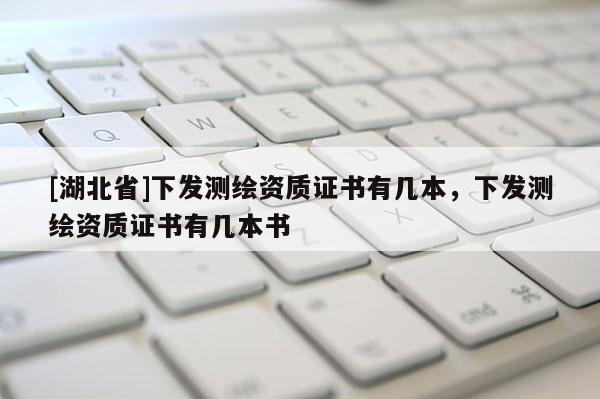 [湖北省]下发测绘资质证书有几本，下发测绘资质证书有几本书