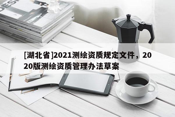 [湖北省]2021测绘资质规定文件，2020版测绘资质管理办法草案