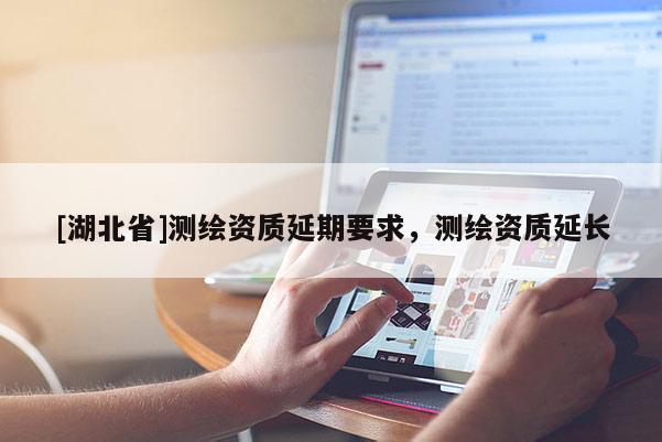 [湖北省]测绘资质延期要求，测绘资质延长