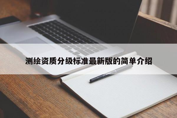 测绘资质分级标准最新版的简单介绍