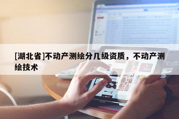 [湖北省]不动产测绘分几级资质，不动产测绘技术